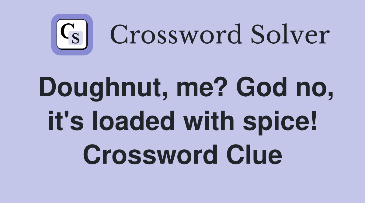 Doughnut, me? God no, it's loaded with spice! Crossword Clue