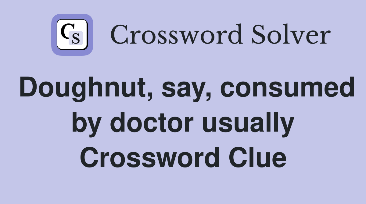 Doughnut, say, consumed by doctor usually Crossword Clue