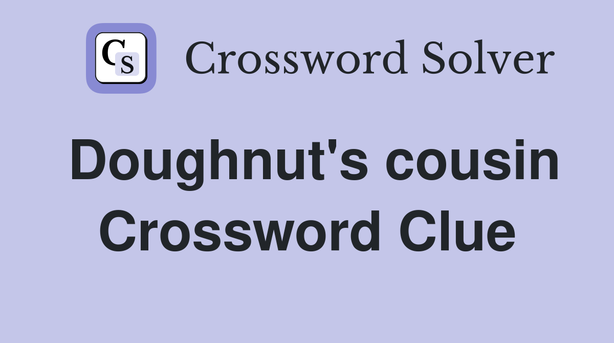 Doughnut's cousin Crossword Clue