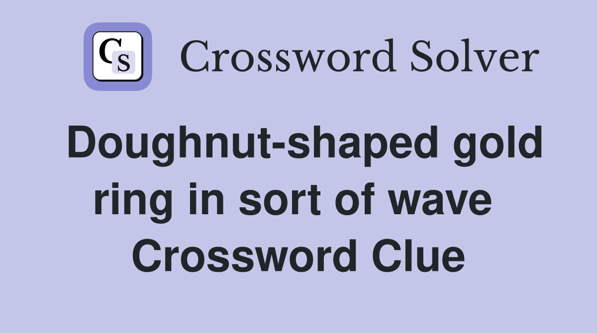 Doughnut-shaped gold ring in sort of wave  Crossword Clue