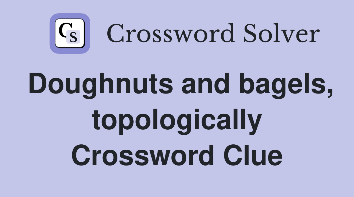 Doughnuts and bagels, topologically Crossword Clue