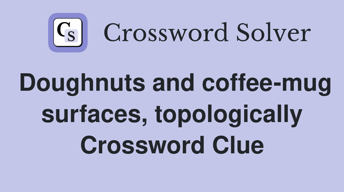Doughnuts and coffee-mug surfaces, topologically Crossword Clue