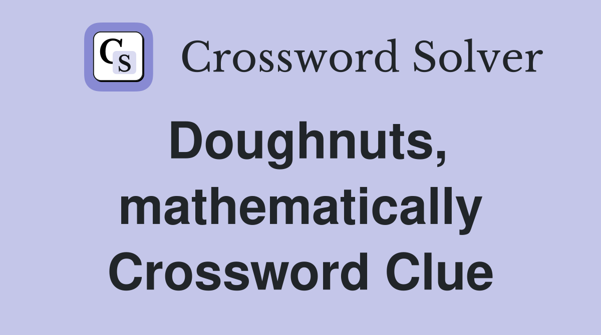 Doughnuts, mathematically Crossword Clue