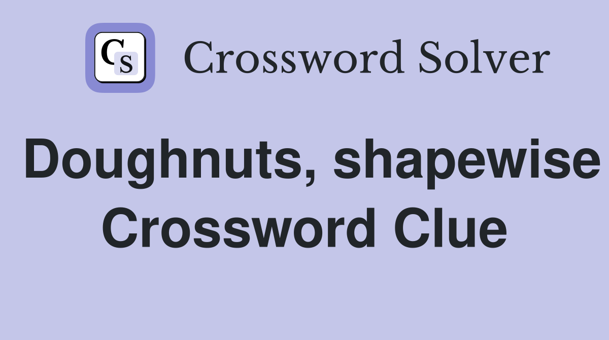 Doughnuts, shapewise Crossword Clue