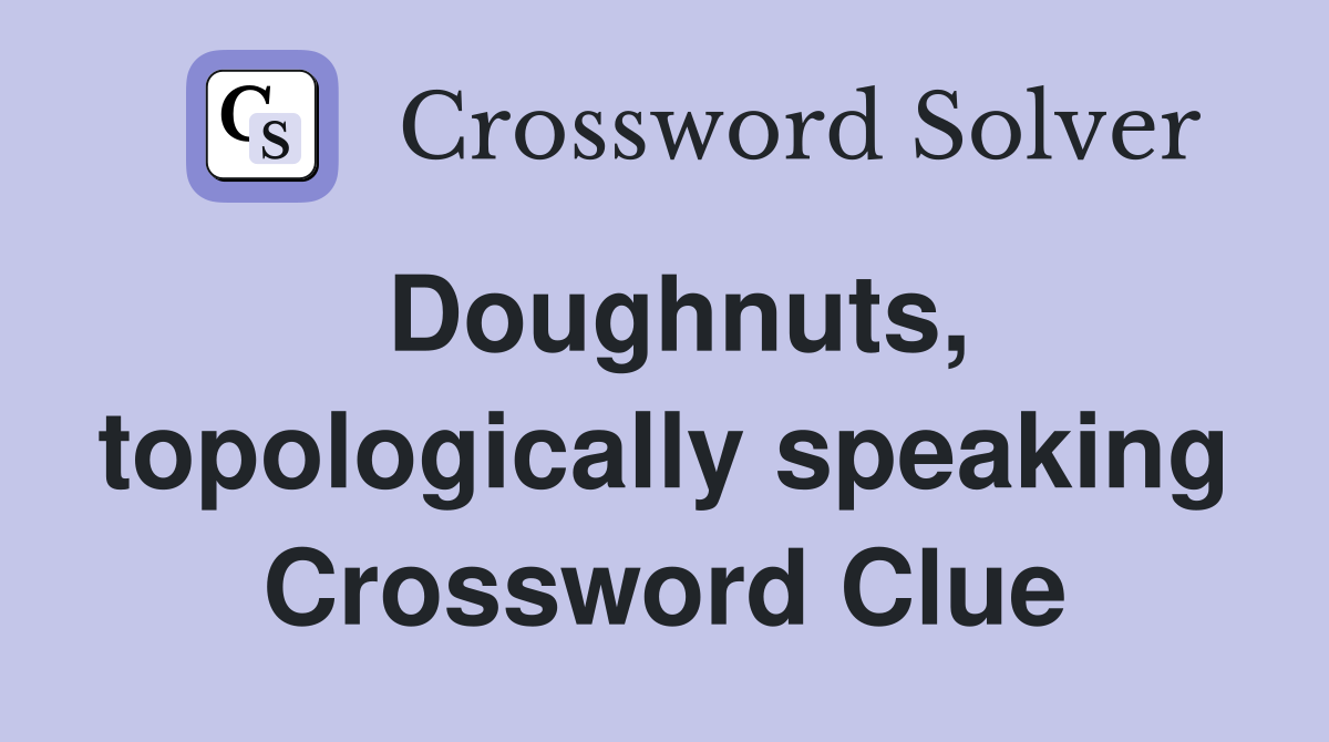 Doughnuts, topologically speaking Crossword Clue
