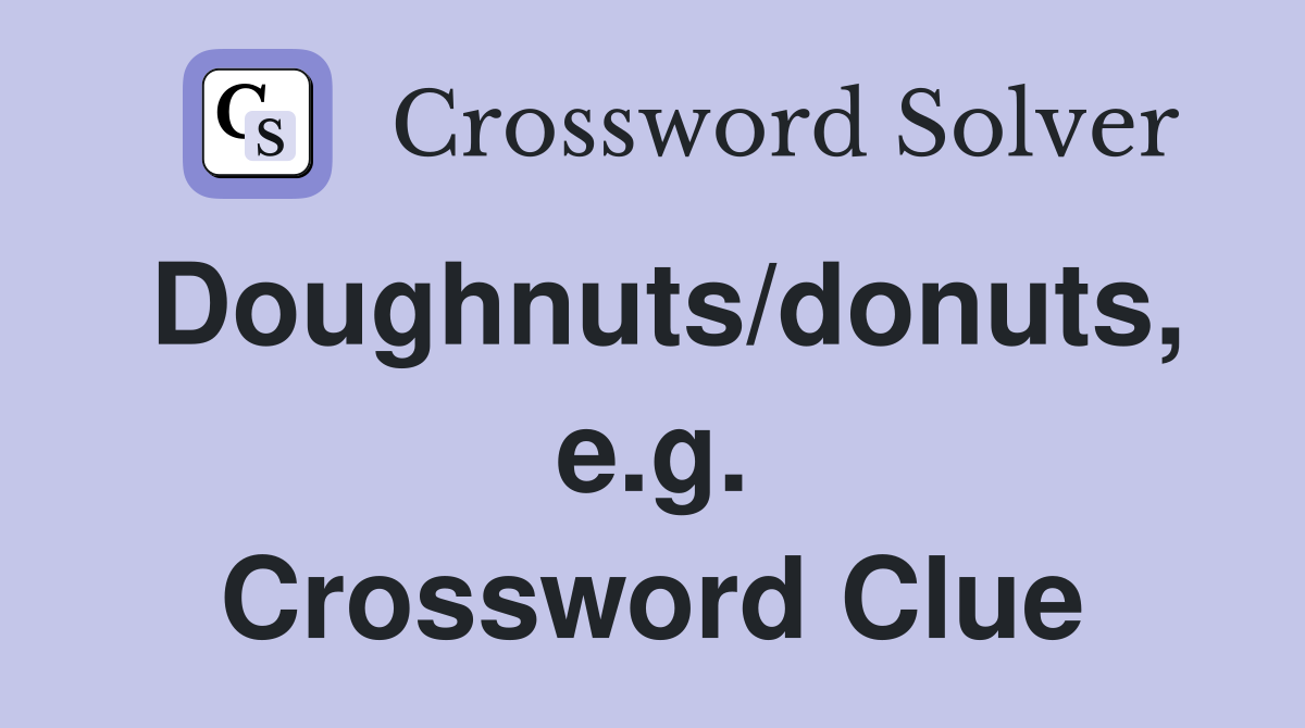 Doughnuts/donuts, e.g. Crossword Clue