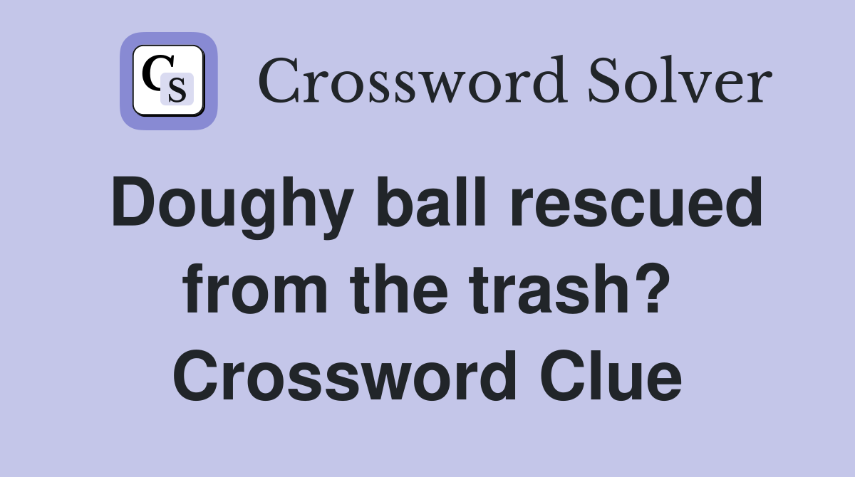 Doughy ball rescued from the trash? Crossword Clue