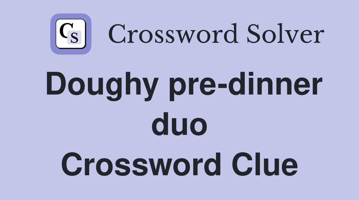 Doughy pre-dinner duo Crossword Clue