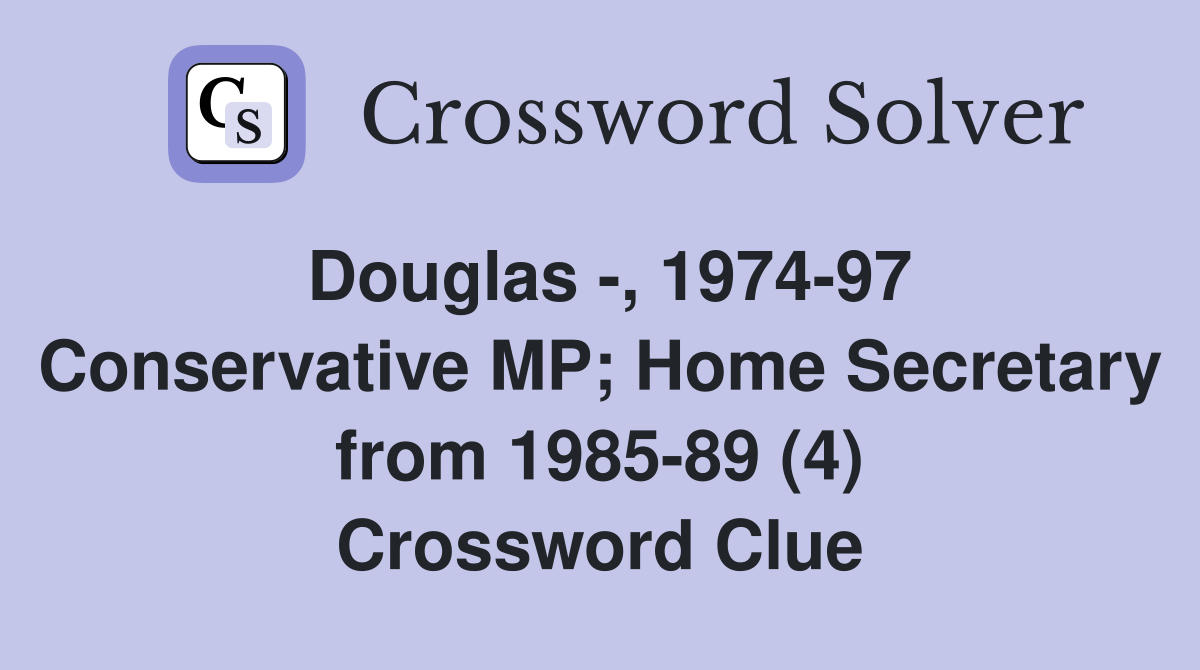 Douglas -, 1974-97 Conservative MP; Home Secretary from 1985-89 (4) Crossword Clue