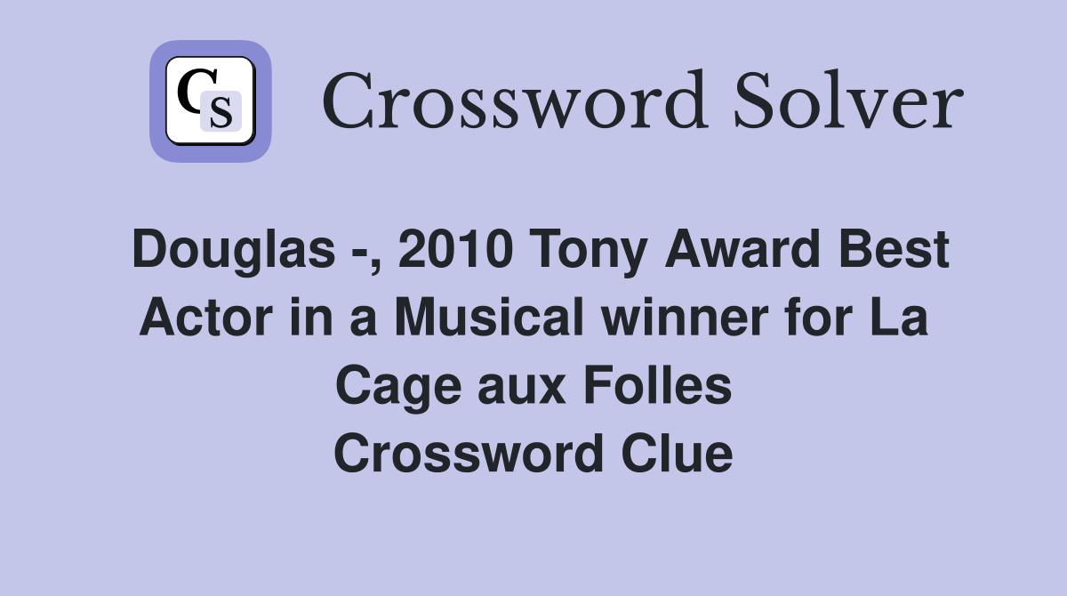 Douglas -, 2010 Tony Award Best Actor in a Musical winner for La Cage aux Folles Crossword Clue