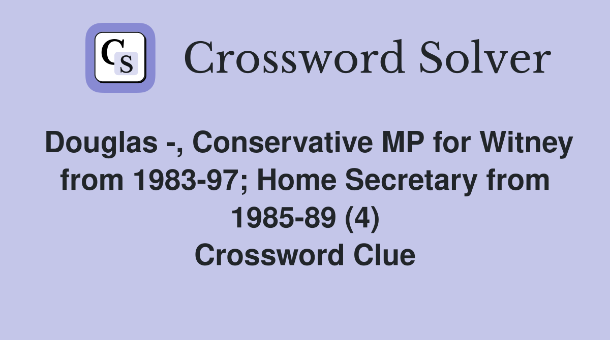 Douglas -, Conservative MP for Witney from 1983-97; Home Secretary from 1985-89 (4) Crossword Clue