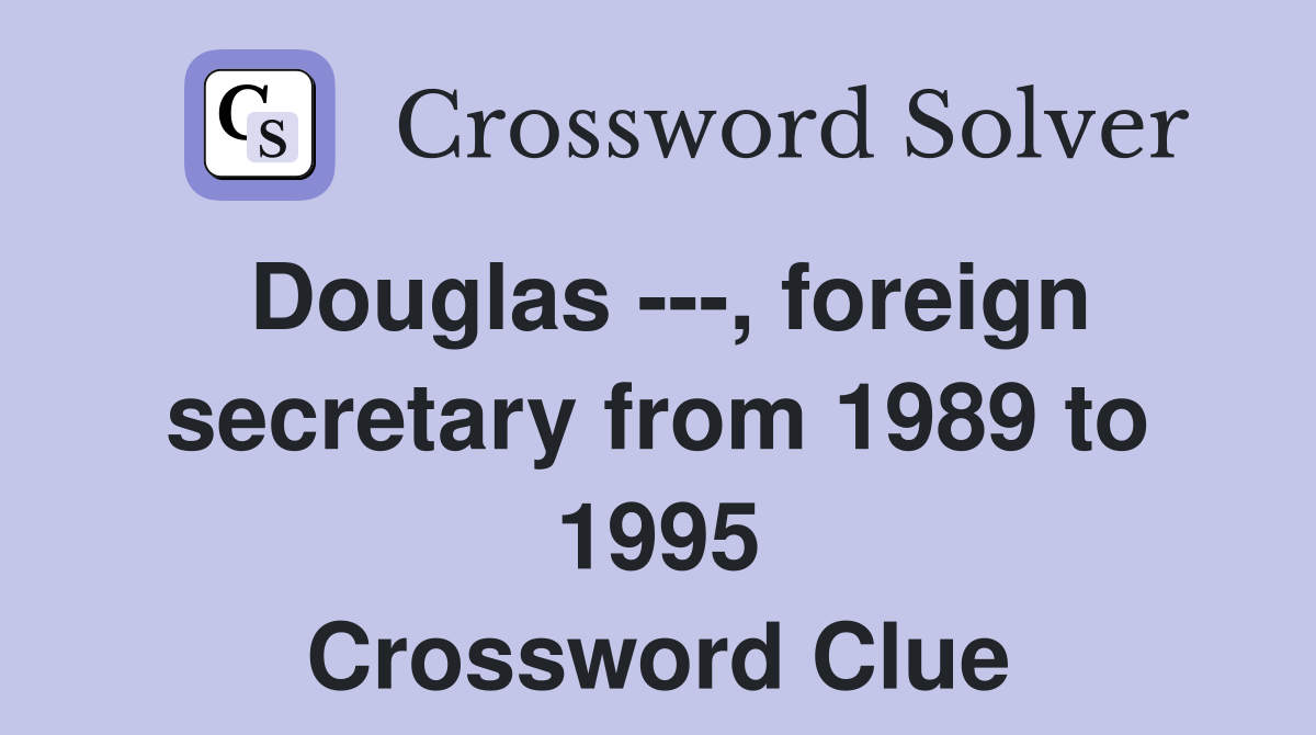 Douglas ---, foreign secretary from 1989 to 1995 Crossword Clue