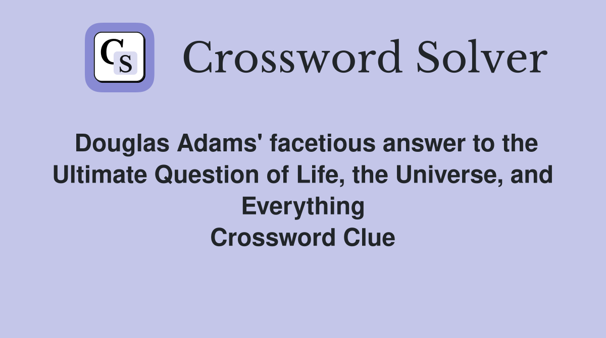 Douglas Adams' facetious answer to the Ultimate Question of Life, the Universe, and Everything Crossword Clue