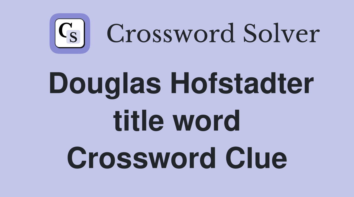 Douglas Hofstadter title word Crossword Clue