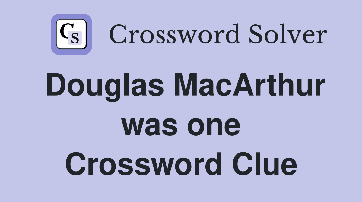Douglas MacArthur was one Crossword Clue