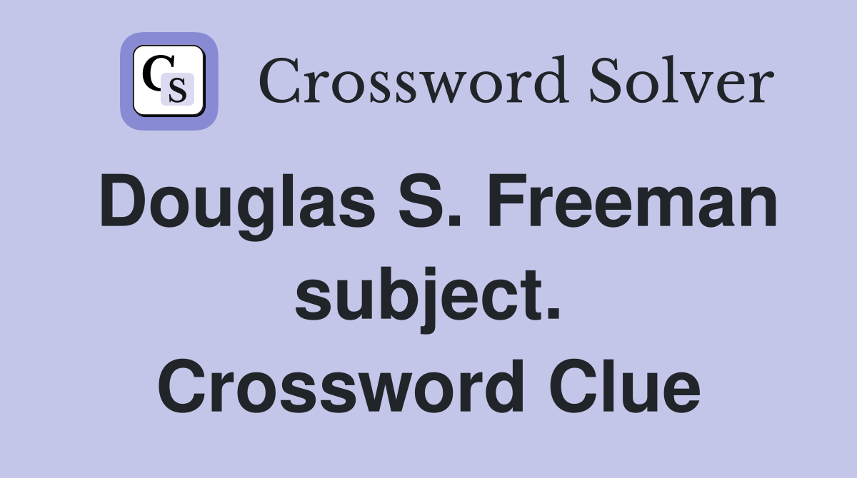 Douglas S. Freeman subject. Crossword Clue