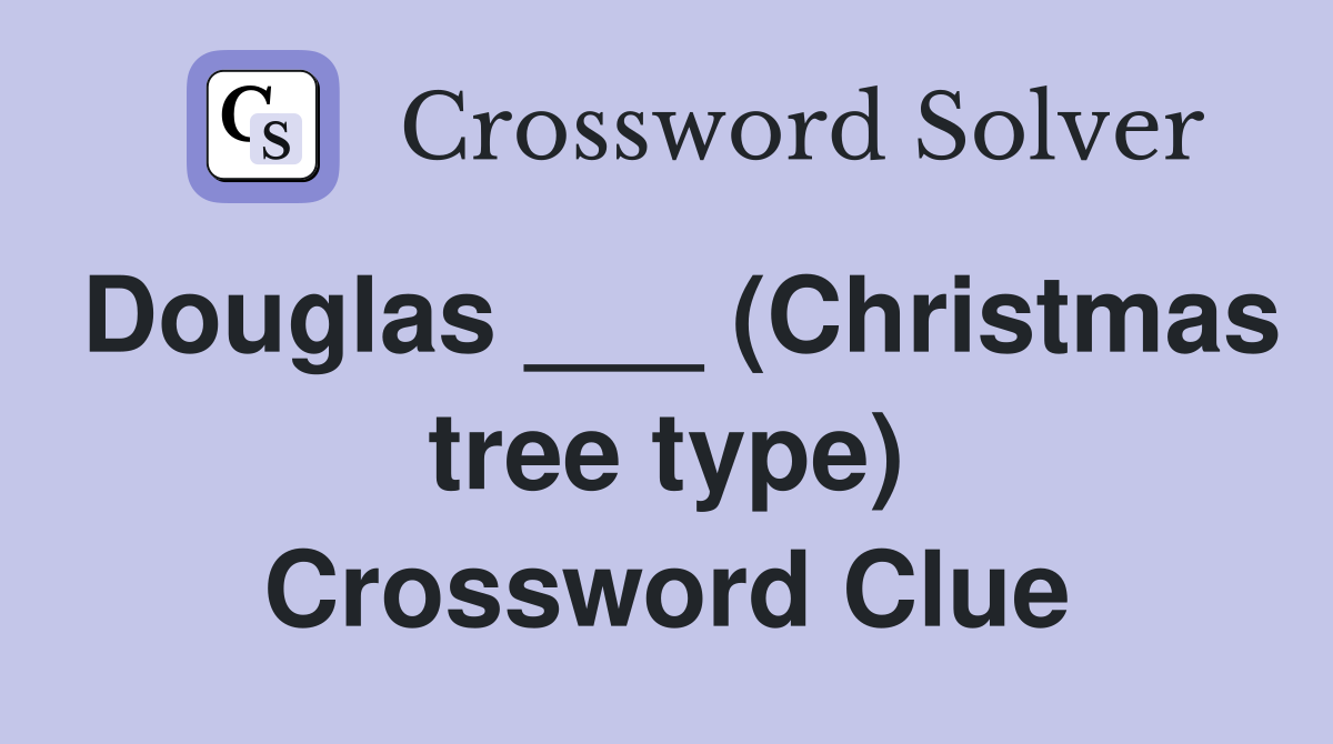 Douglas ___ (Christmas tree type) Crossword Clue