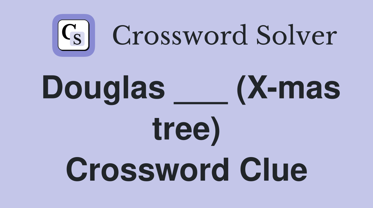 Douglas ___ (X-mas tree) Crossword Clue