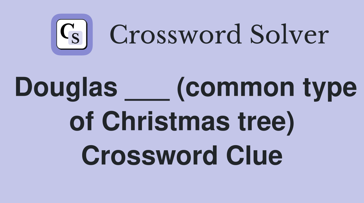 Douglas ___ (common type of Christmas tree) Crossword Clue