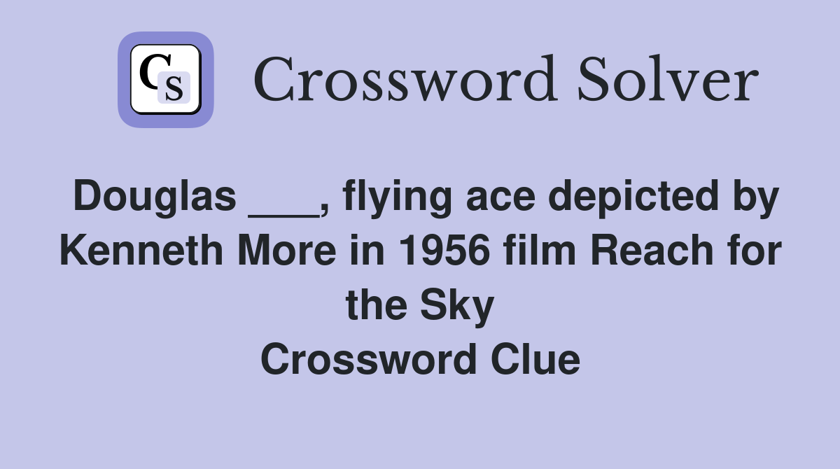 Douglas ___, flying ace depicted by Kenneth More in 1956 film Reach for the Sky Crossword Clue