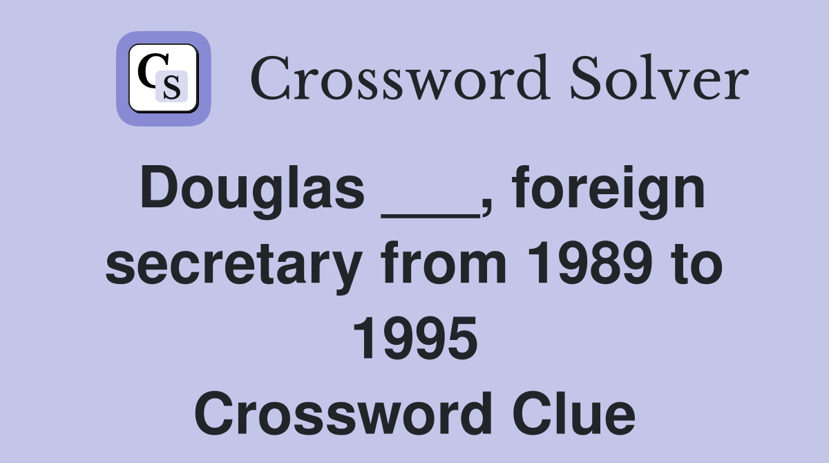 Douglas ___, foreign secretary from 1989 to 1995 Crossword Clue
