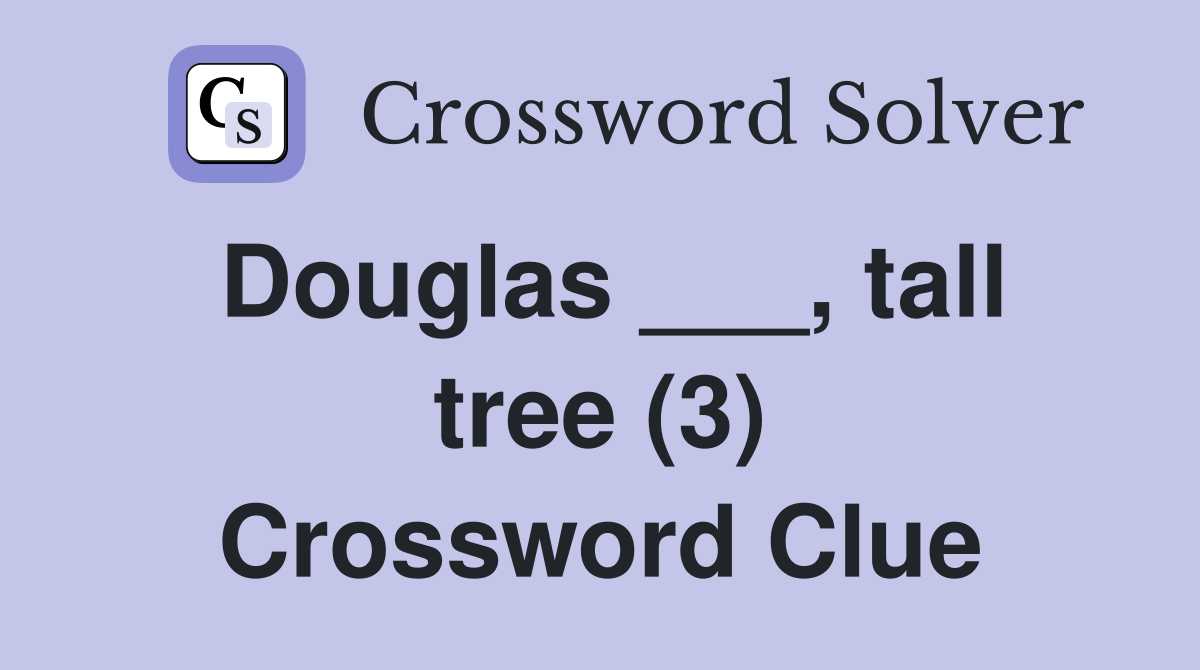 Douglas ___, tall tree (3) Crossword Clue