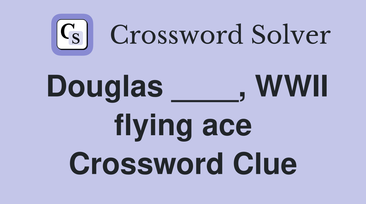 Douglas ____, WWII flying ace Crossword Clue