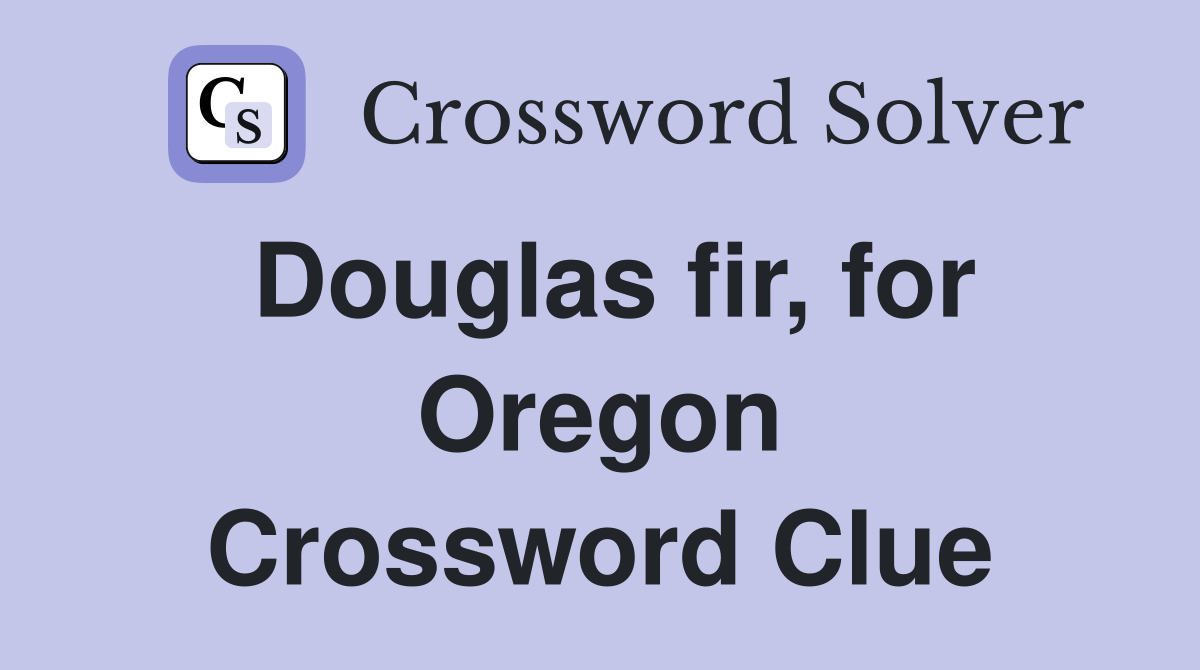 Douglas fir, for Oregon Crossword Clue