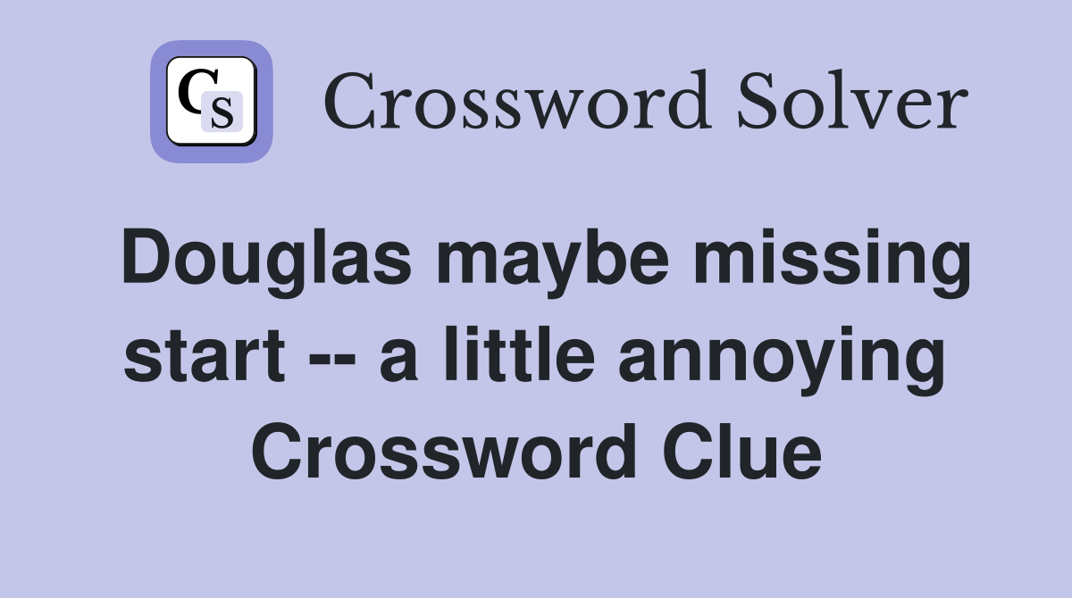 Douglas maybe missing start -- a little annoying Crossword Clue