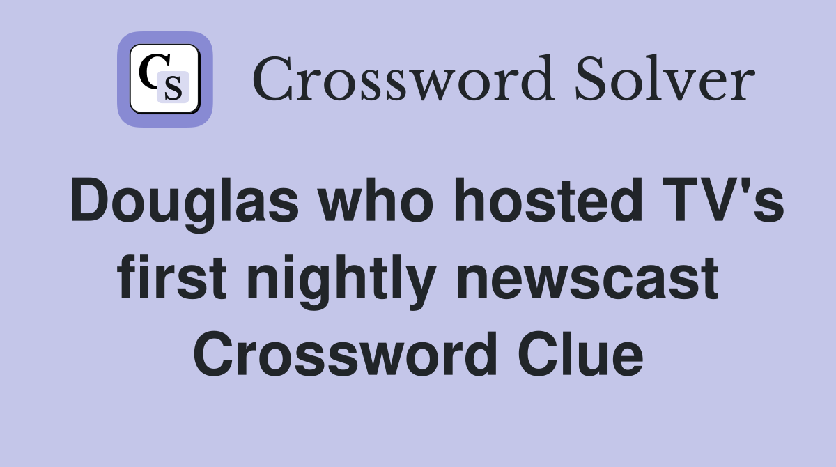 Douglas who hosted TV's first nightly newscast Crossword Clue