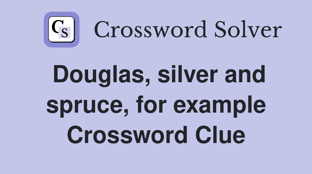 Douglas, silver and spruce, for example Crossword Clue