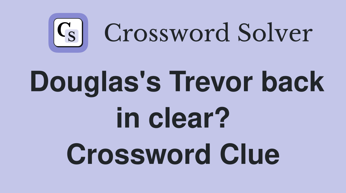 Douglas's Trevor back in clear? Crossword Clue