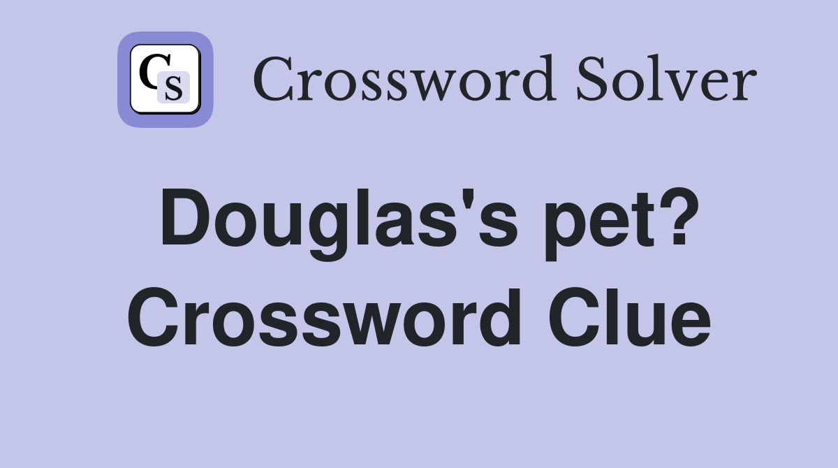 Douglas's pet? Crossword Clue