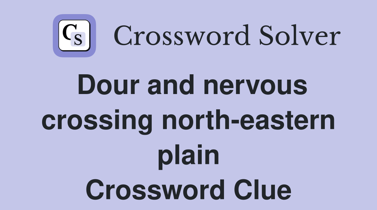 Dour and nervous crossing north-eastern plain Crossword Clue