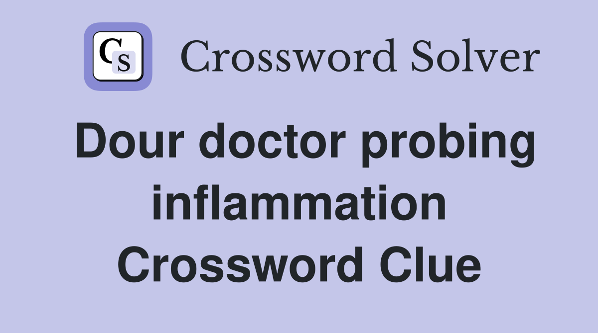 Dour doctor probing inflammation Crossword Clue