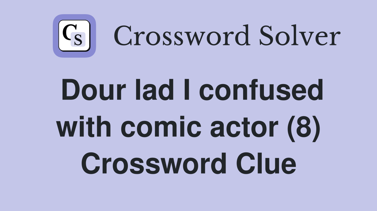 Dour lad I confused with comic actor (8) Crossword Clue