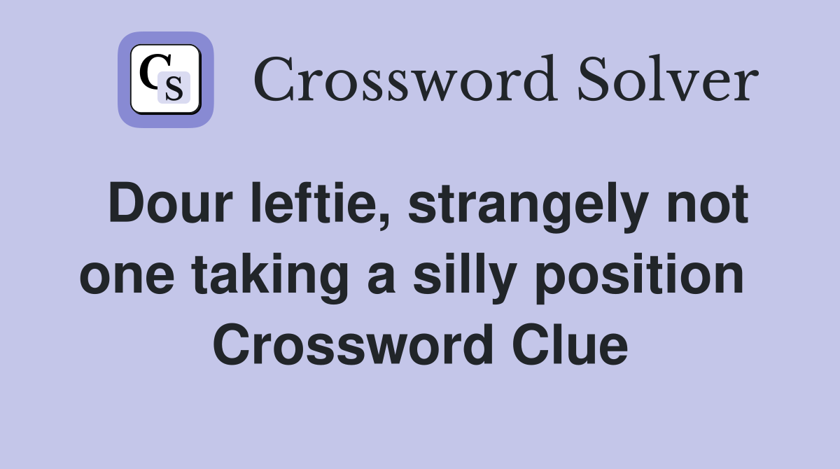 Dour leftie, strangely not one taking a silly position  Crossword Clue
