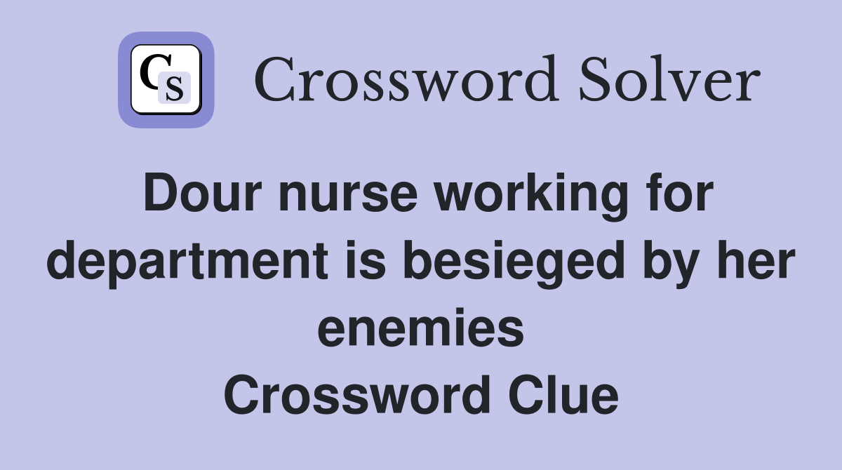 Dour nurse working for department is besieged by her enemies Crossword Clue