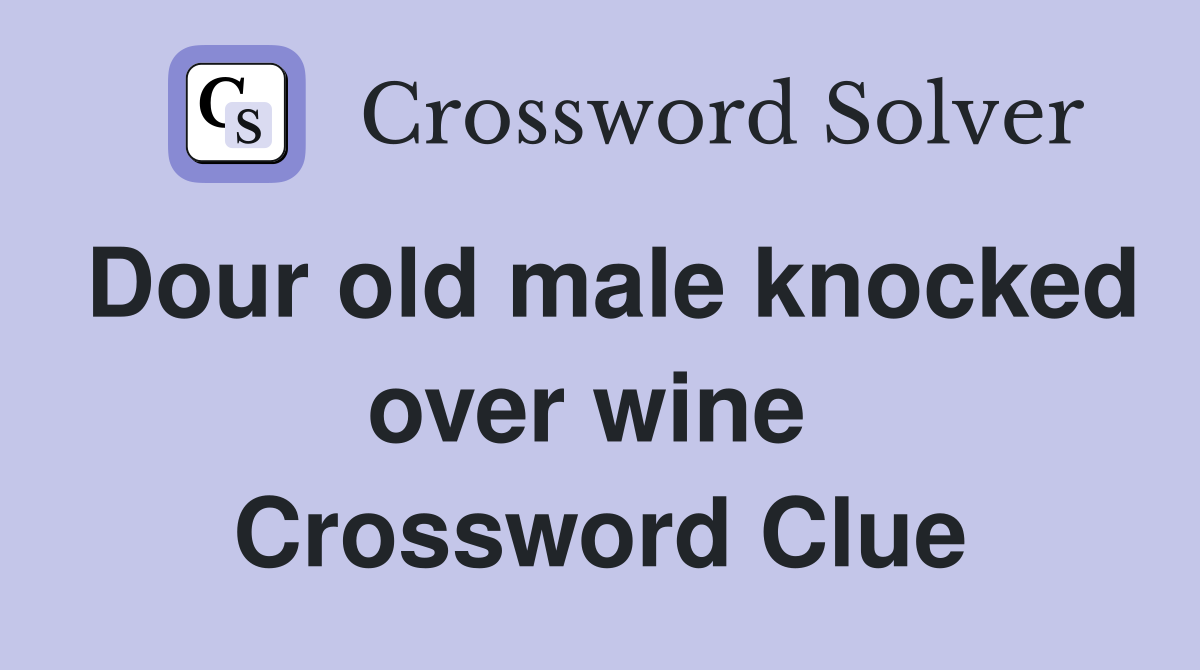 Dour old male knocked over wine  Crossword Clue