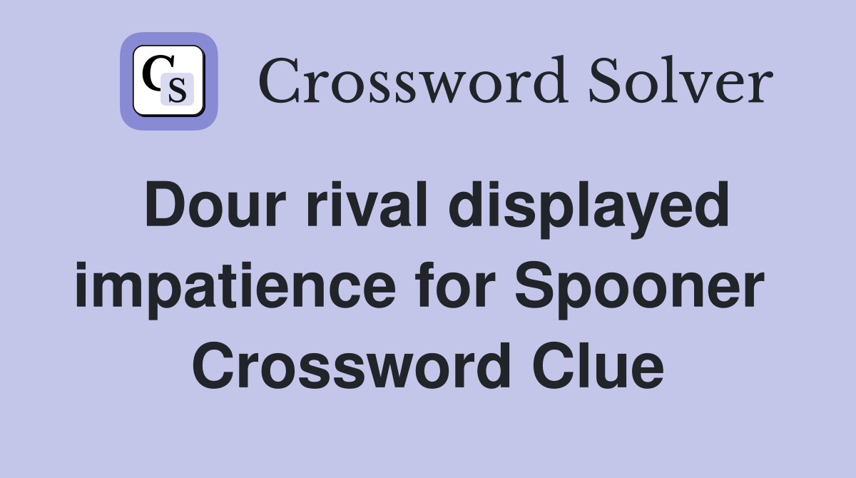Dour rival displayed impatience for Spooner  Crossword Clue