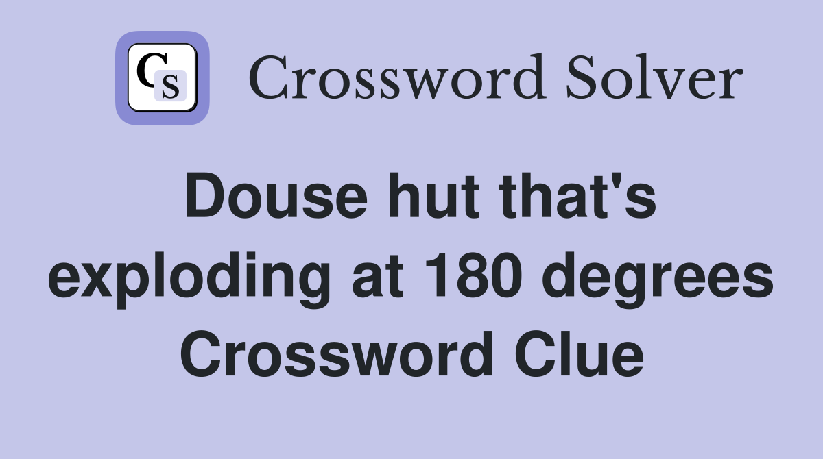 Douse hut that's exploding at 180 degrees Crossword Clue