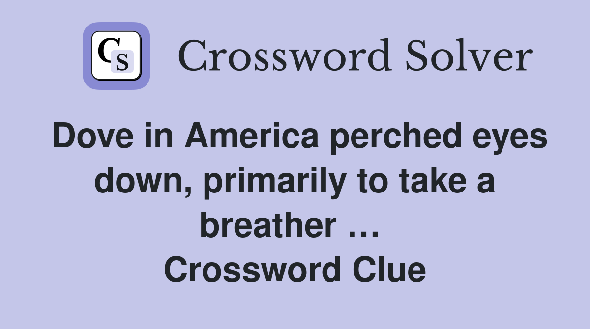 Dove in America perched eyes down, primarily to take a breather …  Crossword Clue