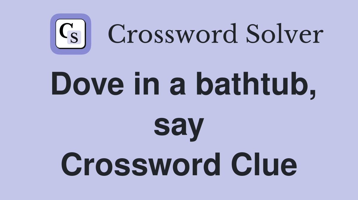 Dove in a bathtub, say Crossword Clue