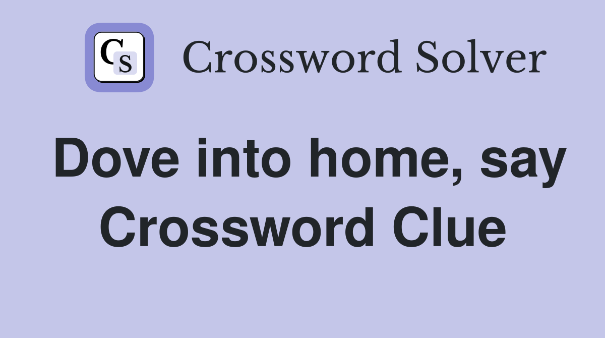 Dove into home, say Crossword Clue