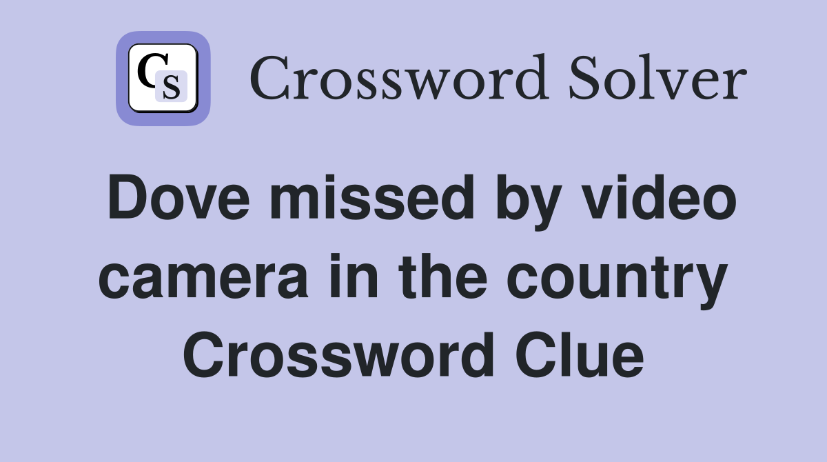 Dove missed by video camera in the country Crossword Clue