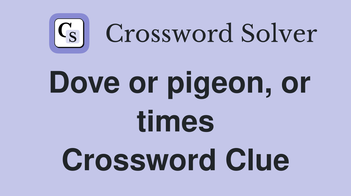 Dove or pigeon, or times Crossword Clue