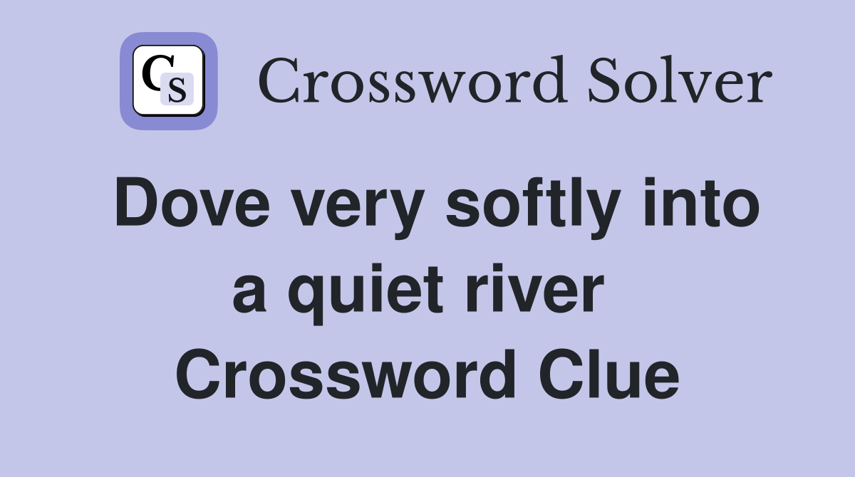 Dove very softly into a quiet river  Crossword Clue