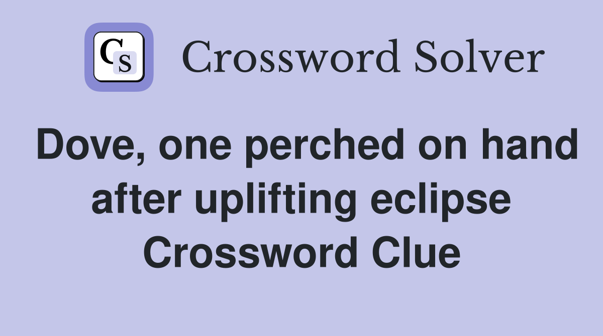 Dove, one perched on hand after uplifting eclipse Crossword Clue