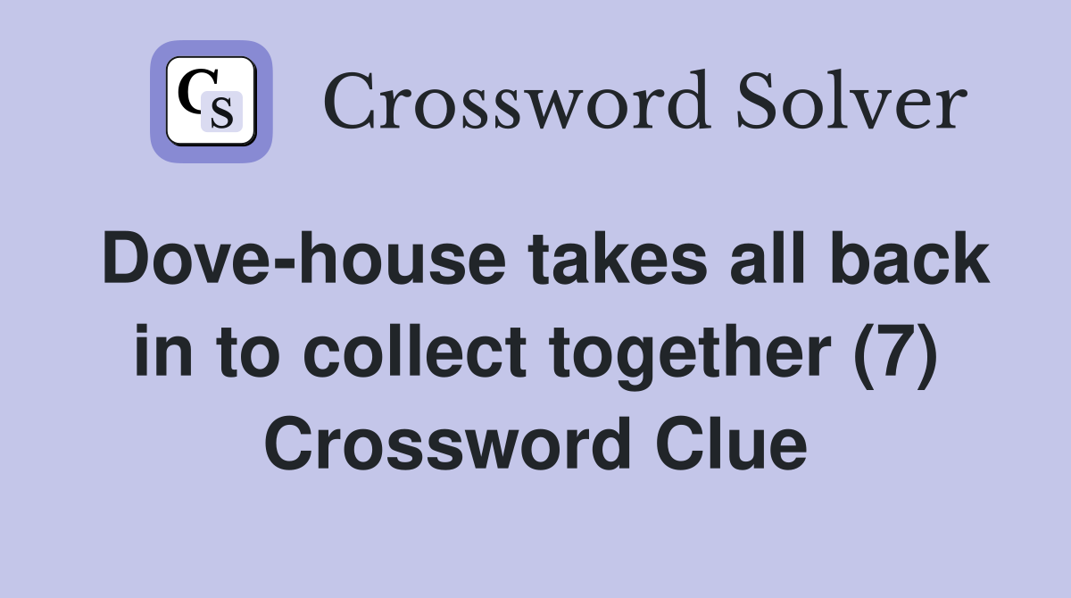 Dove-house takes all back in to collect together (7) Crossword Clue