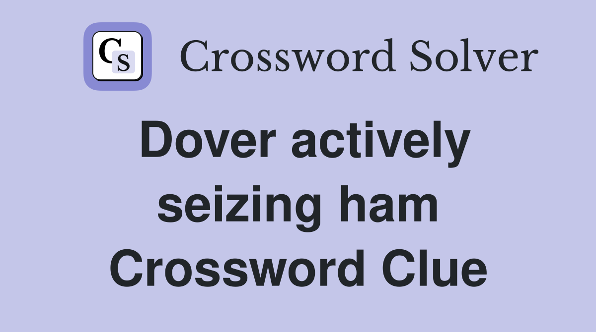 Dover actively seizing ham Crossword Clue